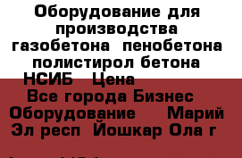 Оборудование для производства газобетона, пенобетона, полистирол бетона. НСИБ › Цена ­ 100 000 - Все города Бизнес » Оборудование   . Марий Эл респ.,Йошкар-Ола г.